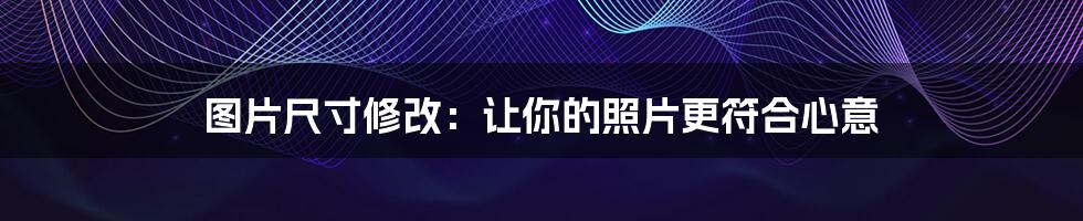 图片尺寸修改:让你的照片更符合心意