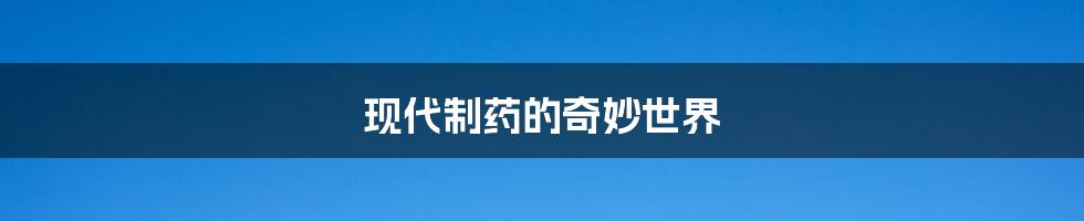 现代制药的奇妙世界