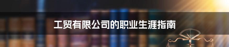 工贸有限公司的职业生涯指南