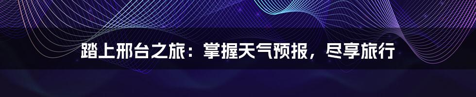 踏上邢台之旅:掌握天气预报,尽享旅行