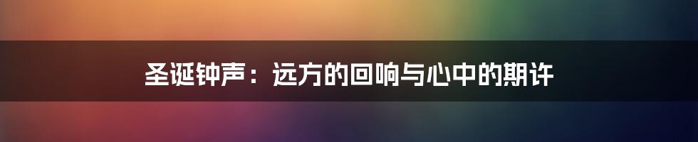 圣诞钟声:远方的回响与心中的期许
