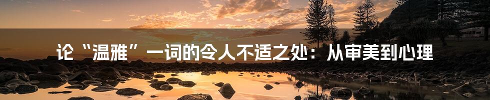 论“温雅”一词的令人不适之处:从审美到心理
