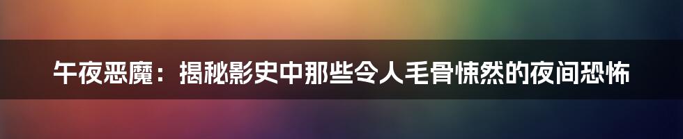 午夜恶魔：揭秘影史中那些令人毛骨悚然的夜间恐怖