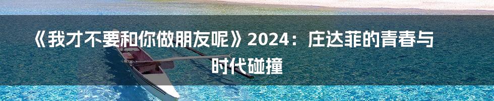 《我才不要和你做朋友呢》2024：庄达菲的青春与时代碰撞