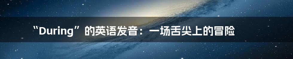 “During”的英语发音:一场舌尖上的冒险