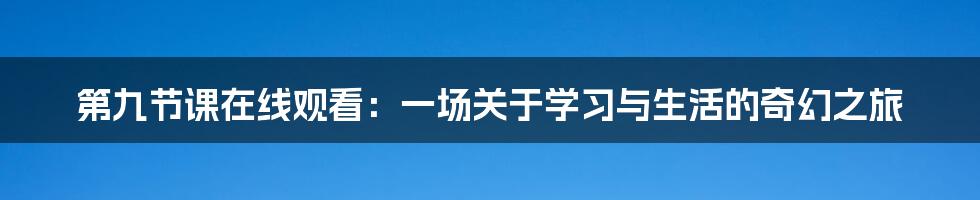 第九节课在线观看：一场关于学习与生活的奇幻之旅