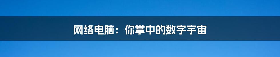网络电脑:你掌中的数字宇宙