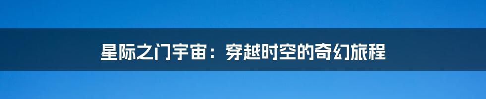 星际之门宇宙：穿越时空的奇幻旅程