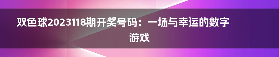 双色球2023118期开奖号码:一场与幸运的数字游戏