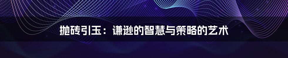 抛砖引玉：谦逊的智慧与策略的艺术