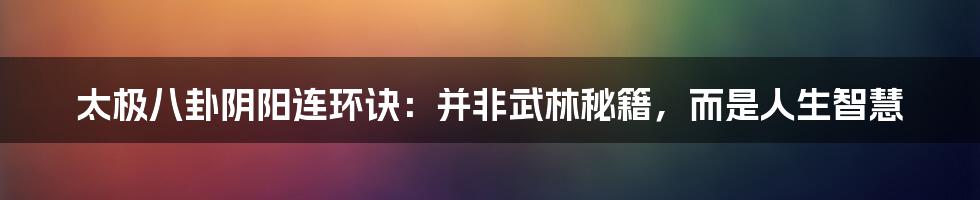 太极八卦阴阳连环诀:并非武林秘籍,而是人生智慧
