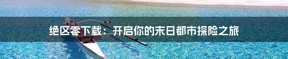 绝区零下载:开启你的末日都市探险之旅