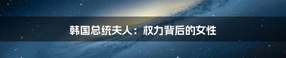 韩国总统夫人：权力背后的女性