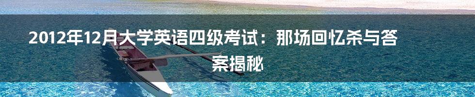 2012年12月大学英语四级考试:那场回忆杀与答案揭秘