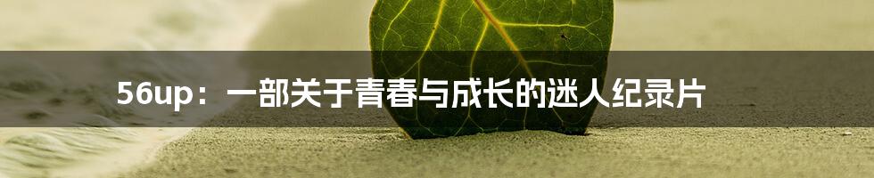 56up:一部关于青春与成长的迷人纪录片