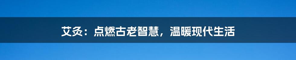 艾灸:点燃古老智慧,温暖现代生活