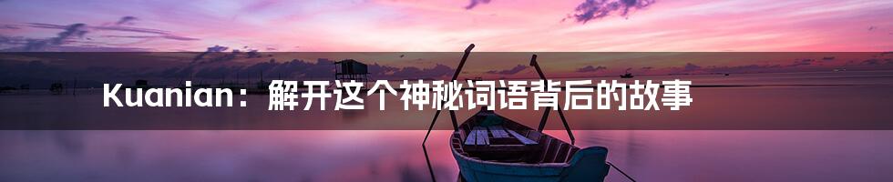 Kuanian：解开这个神秘词语背后的故事
