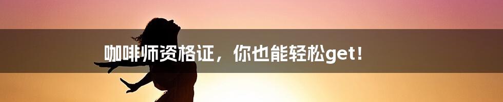 咖啡师资格证,你也能轻松get!