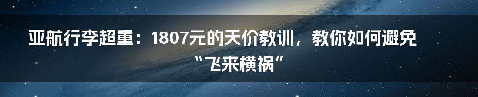 亚航行李超重:1807元的天价教训,教你如何避免“飞来横祸”