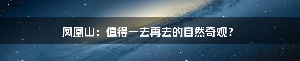凤凰山：值得一去再去的自然奇观？
