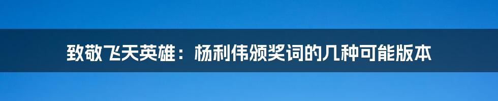 致敬飞天英雄：杨利伟颁奖词的几种可能版本