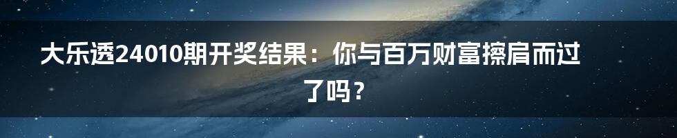 大乐透24010期开奖结果:你与百万财富擦肩而过了吗?