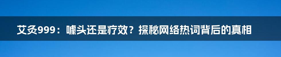 艾灸999：噱头还是疗效？探秘网络热词背后的真相