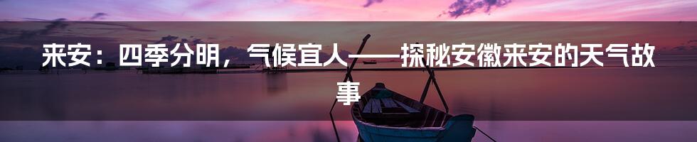 来安：四季分明，气候宜人——探秘安徽来安的天气故事