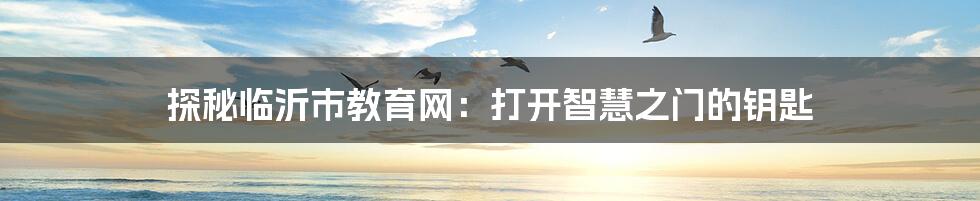 探秘临沂市教育网:打开智慧之门的钥匙