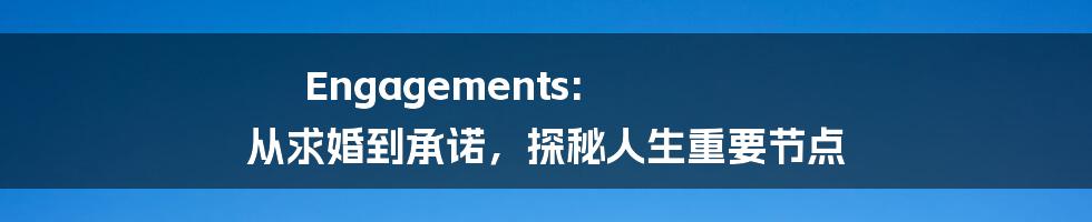 Engagements: 从求婚到承诺,探秘人生重要节点