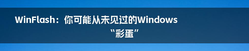 WinFlash:你可能从未见过的Windows“彩蛋”