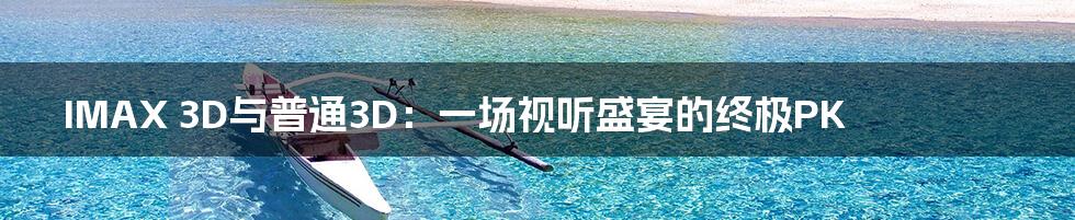 IMAX 3D与普通3D：一场视听盛宴的终极PK