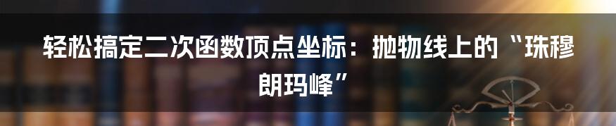 轻松搞定二次函数顶点坐标:抛物线上的“珠穆朗玛峰”