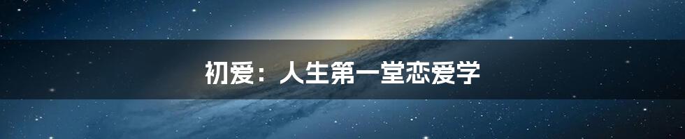 初爱:人生第一堂恋爱学