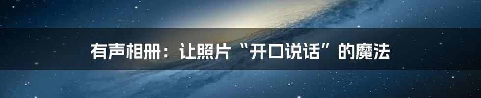有声相册:让照片“开口说话”的魔法