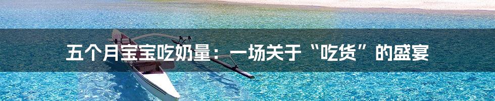 五个月宝宝吃奶量:一场关于“吃货”的盛宴