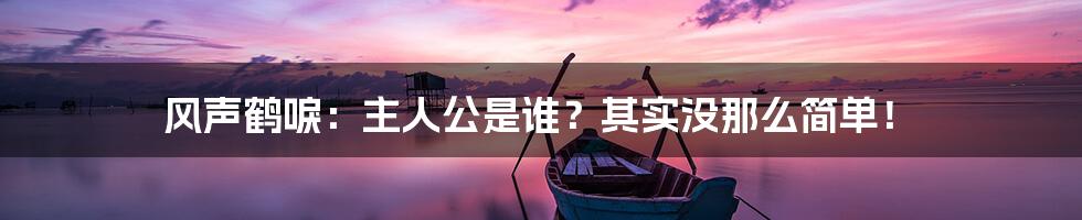 风声鹤唳：主人公是谁？其实没那么简单！
