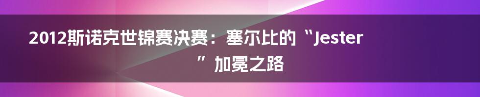 2012斯诺克世锦赛决赛：塞尔比的“Jester”加冕之路