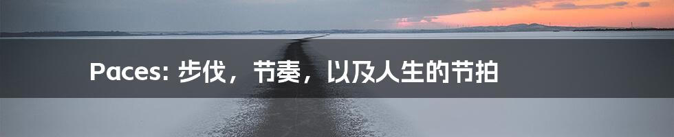 Paces: 步伐，节奏，以及人生的节拍