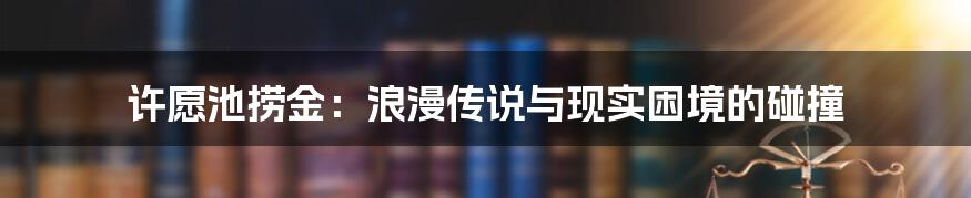 许愿池捞金:浪漫传说与现实困境的碰撞