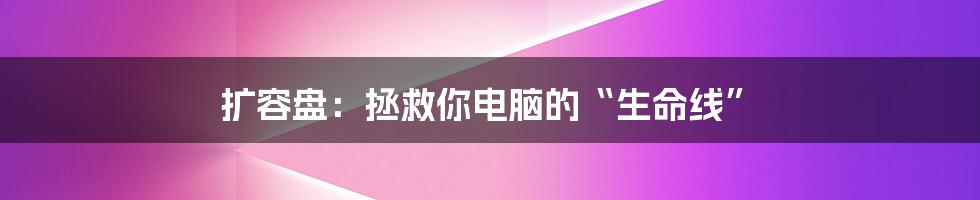 扩容盘:拯救你电脑的“生命线”