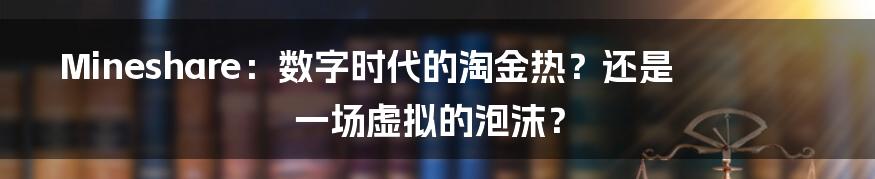 Mineshare：数字时代的淘金热？还是一场虚拟的泡沫？