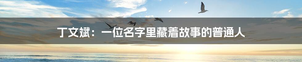 丁文斌:一位名字里藏着故事的普通人