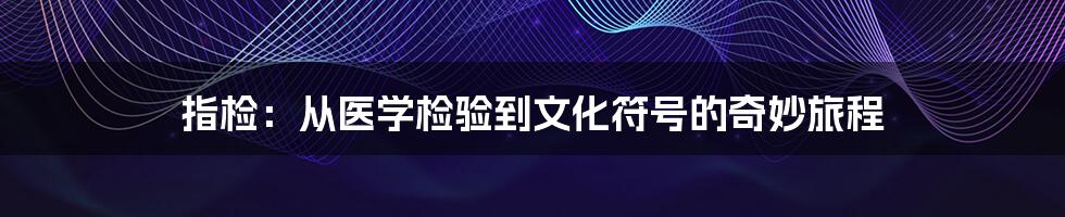 指检：从医学检验到文化符号的奇妙旅程