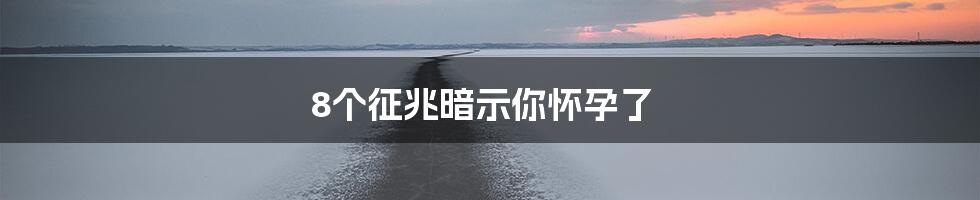 8个征兆暗示你怀孕了