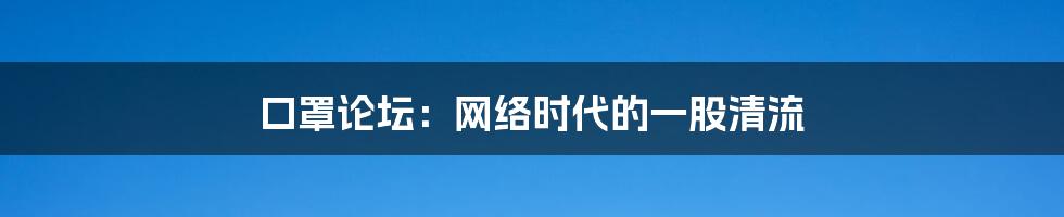 口罩论坛:网络时代的一股清流