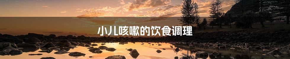 小儿咳嗽的饮食调理