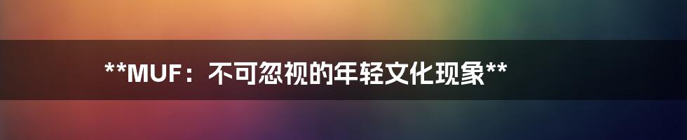 **MUF:不可忽视的年轻文化现象**
