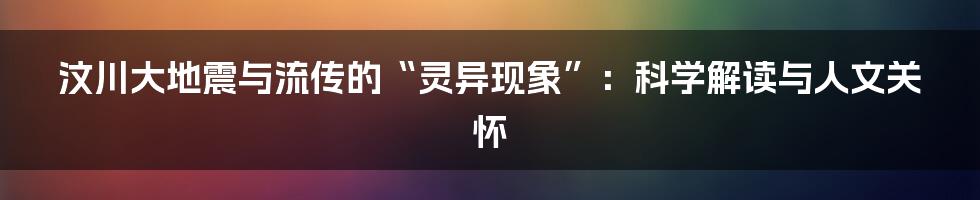 汶川大地震与流传的“灵异现象”:科学解读与人文关怀