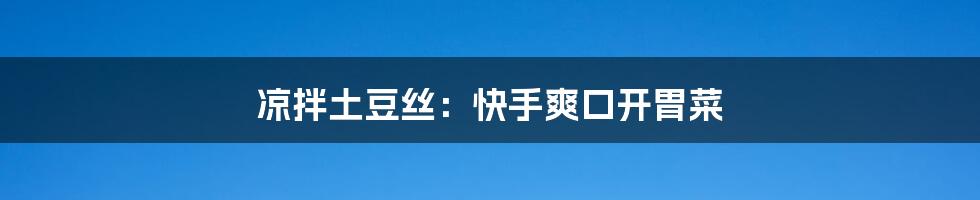 凉拌土豆丝:快手爽口开胃菜